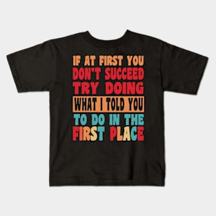 If At First You Don't Succeed Try Doing What I told you to do in the first place Kids T-Shirt